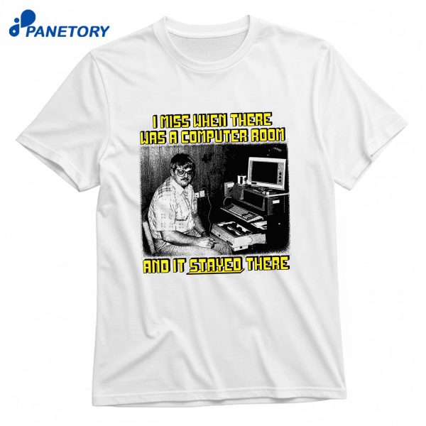 I Miss When There Was A Computer Room And It Stayed There T-Shirt