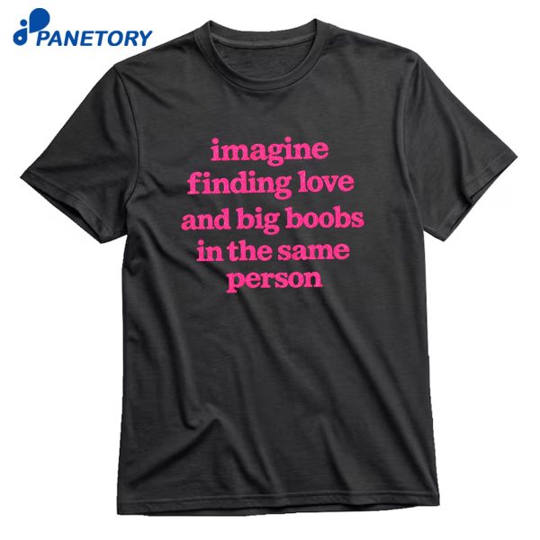 Imagine Finding Love And Big Boobs In The Same Person T-Shirt