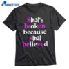 She's Broken Because She Believed T-shirt 1