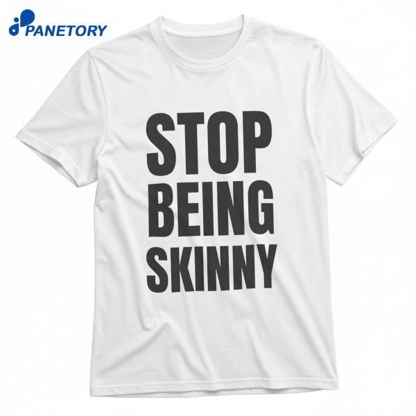 Stop Being Skinny T-Shirt