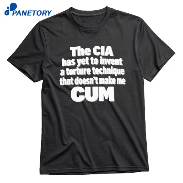 The CIA Has Yet To Invent A Torture Technique That Doesn't Make Me Cum T-Shirt