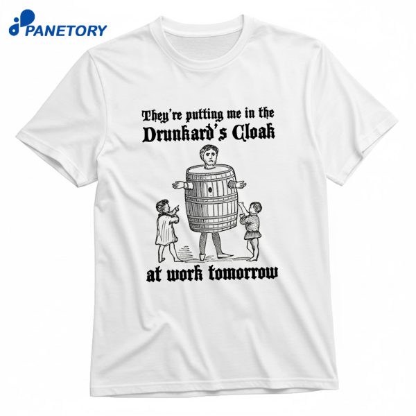 They're Putting Me In The Drunkard's Cloak At Work Tomorrow T-Shirt