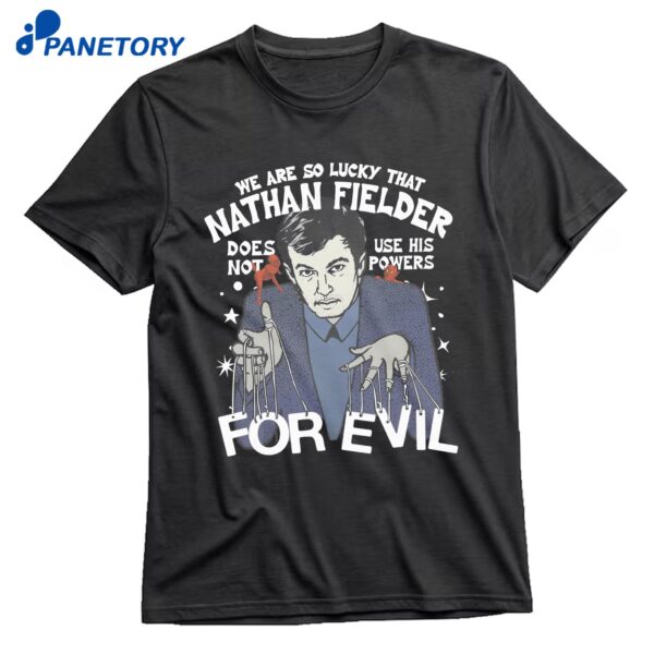 We Are So Lucky That Nathan Fielder Does Not Use His Powers For Evil T-Shirt