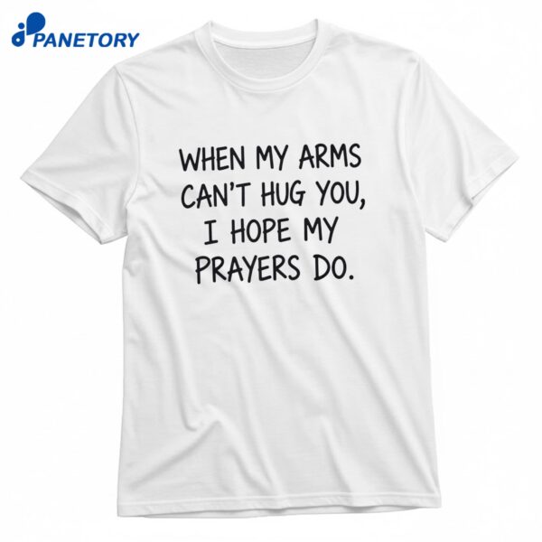 When My Arms Can’t Hug You I Hope My Prayers Do T-Shirt