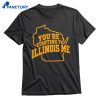 You’re Starting To Illinois Me T-shirt 1