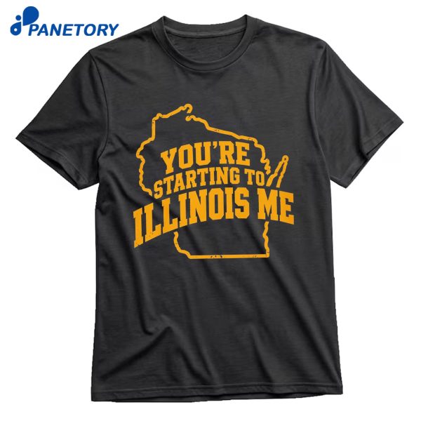 You’re Starting To Illinois Me T-Shirt